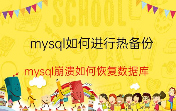 mysql如何进行热备份 mysql崩溃如何恢复数据库？